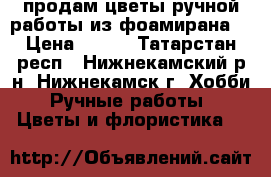 продам цветы ручной работы из фоамирана! › Цена ­ 150 - Татарстан респ., Нижнекамский р-н, Нижнекамск г. Хобби. Ручные работы » Цветы и флористика   